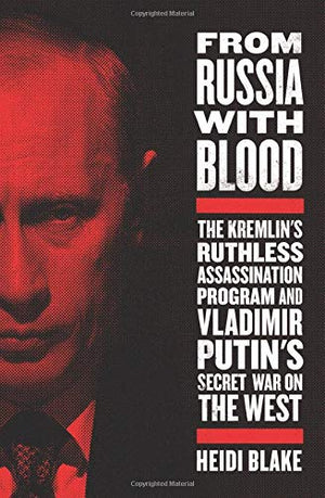 From Russia with Blood: The Kremlin's Ruthless Assassination Program and Vladimir Putin's Secret War on the West,Used