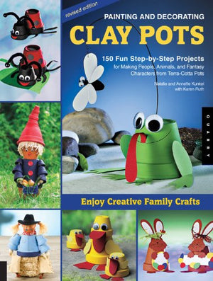 Painting And Decorating Clay Pots  Revised Edition: 150 Stepbystep Projects For Making People, Animals, And Fantasy Character