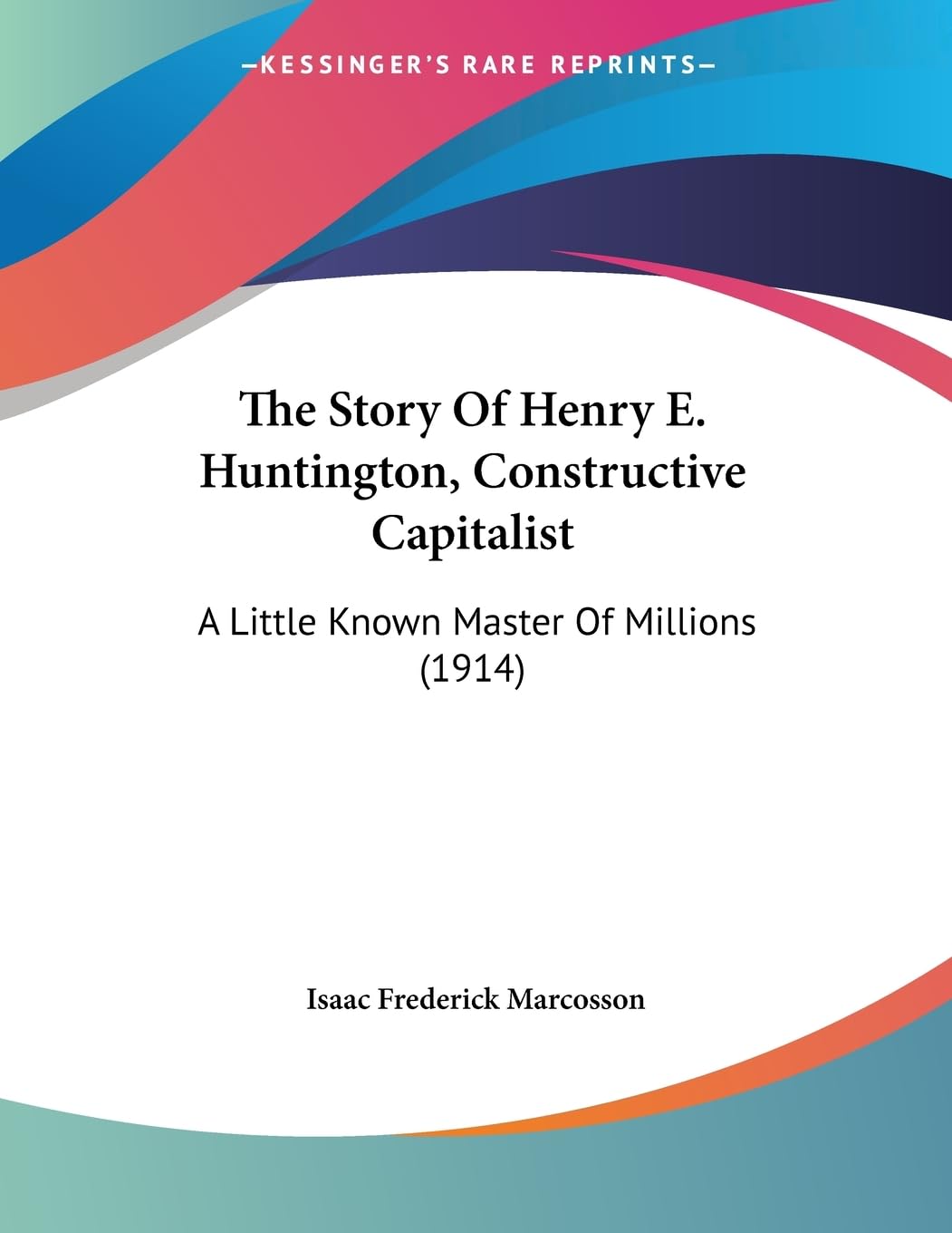 The Story Of Henry E. Huntington, Constructive Capitalist: A Little Known Master Of Millions (1914),Used