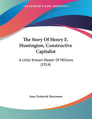 The Story Of Henry E. Huntington, Constructive Capitalist: A Little Known Master Of Millions (1914),Used