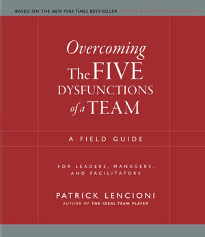 Overcoming The Five Dysfunctions of a Team: A Field Guide for Leaders, Managers, and Facilitators (JB Lencioni Series),New