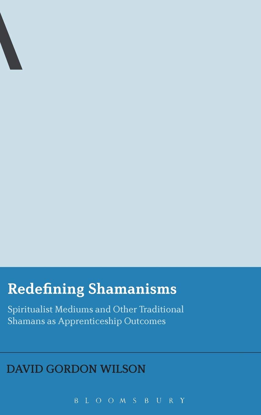 Redefining Shamanisms: Spiritualist Mediums and Other Traditional Shamans as Apprenticeship Outcomes (Bloomsbury Advances in Rel,Used