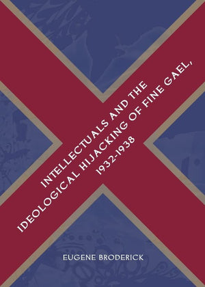 Intellectuals And The Ideological Hijacking Of Fine Gael, 19321938,Used