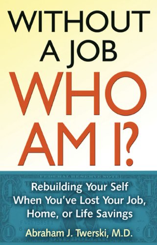 Without A Job Who Am I: Rebuilding Your Self When You'Ve Lost Your Job, Home, Or Life Savings