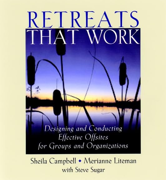 Retreats That Work: Designing And Conducting Effective Offsites For Groups And Organizations-new