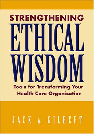 Strengthening Ethical Wisdom: Tools for Transforming Your Health Care Organization,Used
