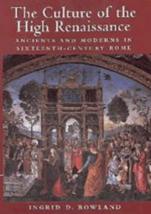 The Culture of the High Renaissance: Ancients and Moderns in SixteenthCentury Rome