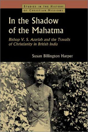 In the Shadow of the Mahatma : Bishop V. S. Azariah and the Travails of Christianity in British India (Studies in the History of,Used
