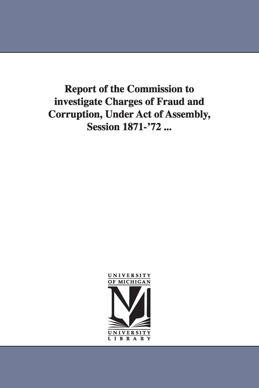 Report of the Commission to investigate charges of fraud and corruption, under act of Assembly, session 1871'72 ...,Used