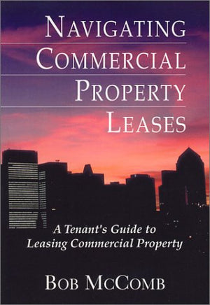 Navigating Commercial Property Leases: A Tenant'S Guide To Leasing Commercial Property,New