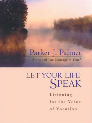 Let Your Life Speak: Listening For The Voice Of Vocation