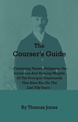 The Courser'S Guide  Containing Names, Pedigrees, Performances And Running Weights Of The Principal Greyhounds That Have Run Fo,New