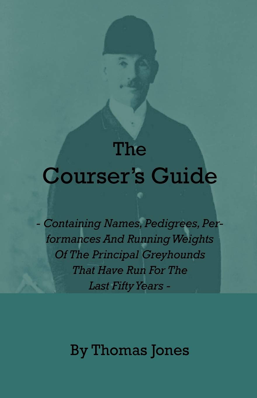 The Courser'S Guide  Containing Names, Pedigrees, Performances And Running Weights Of The Principal Greyhounds That Have Run Fo,New