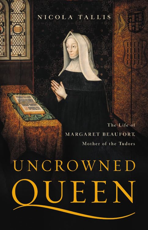 Uncrowned Queen: The Life Of Margaret Beaufort, Mother Of The Tudors