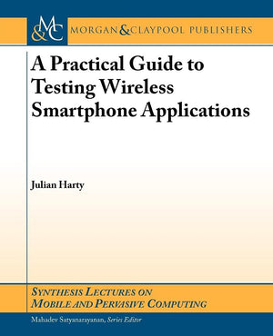 A Practical Guide to Testing Wireless Smartphone Applications (Synthesis Lectures on Mobile and Pervasive Computing, 6)