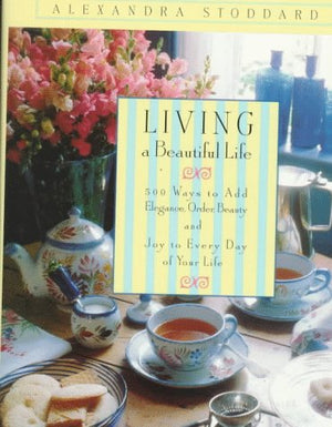 Living A Beautiful Life: 500 Ways To Add Elegance, Order, Beauty And Joy To Every Day Of Your Life-new,New