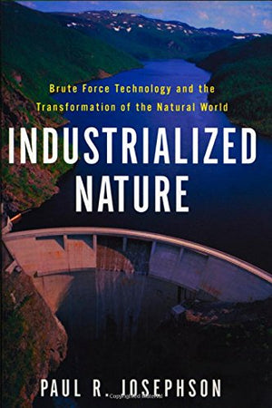 Industrialized Nature: Brute Force Technology and the Transformation of the Natural World,Used