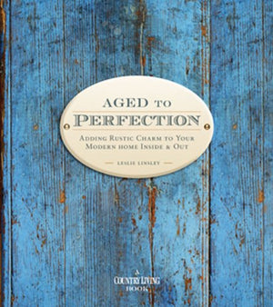 Country Living Aged to Perfection: Adding Rustic Charm to Your Modern Home Inside & Out,New