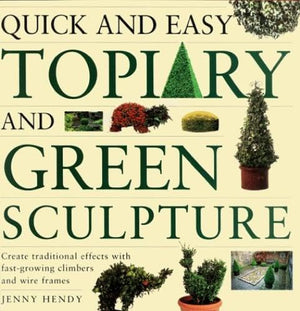 Quick and Easy Topiary and Green Sculpture: Create Traditional Effects with FastGrowing Climbers and Wire Frames,New
