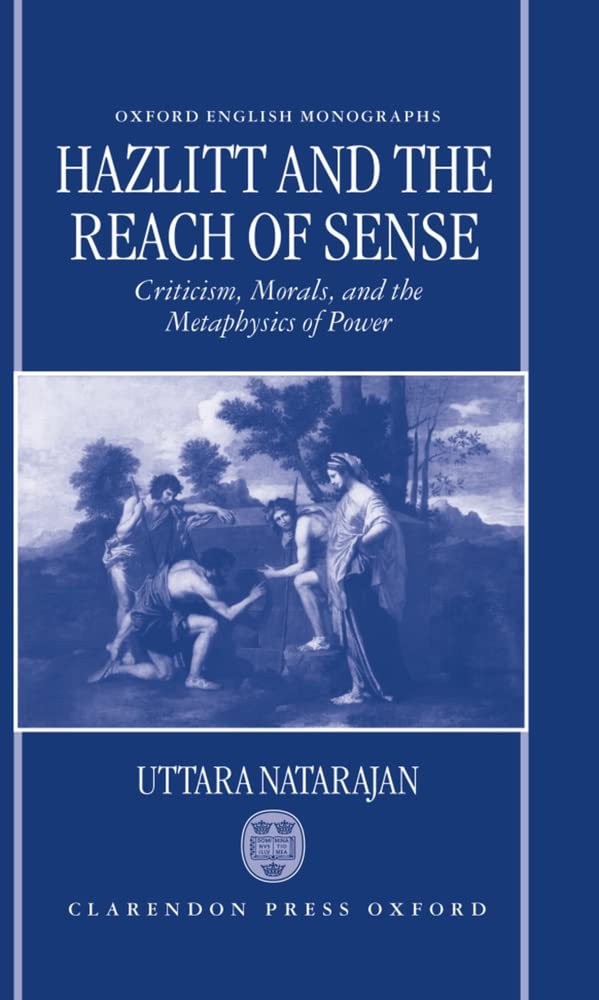 Hazlitt and the Reach of Sense: Criticism, Morals, and the Metaphysics of Power (Oxford English Monographs),New