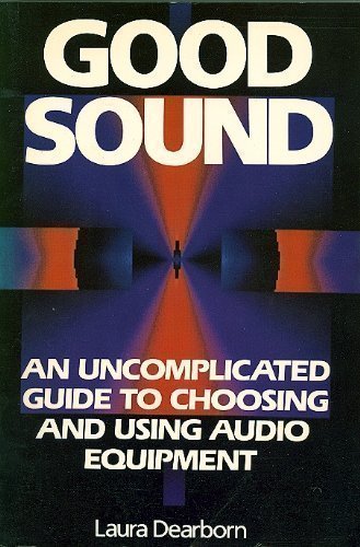 Good Sound: An Uncomplicated Guide to Choosing and Using Audio Equipment,New