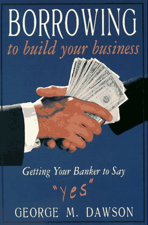 Borrowing to Build Your Business: Getting Your Banker to Say 'Yes',Used