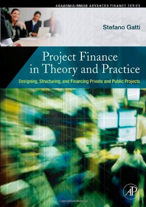 Project Finance in Theory and Practice: Designing, Structuring, and Financing Private and Public Projects,New