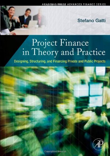 Project Finance in Theory and Practice: Designing, Structuring, and Financing Private and Public Projects,New