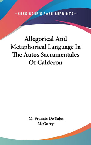Allegorical And Metaphorical Language In The Autos Sacramentales Of Calderon,New