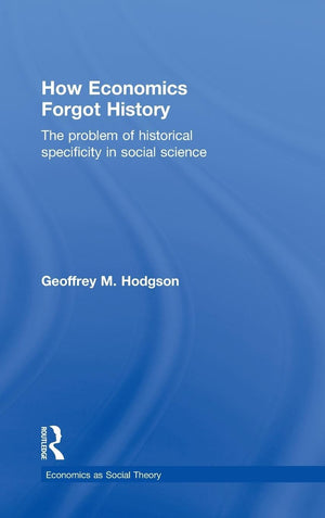 How Economics Forgot History: The Problem Of Historical Specificity In Social Science (Economics As Social Theory),New