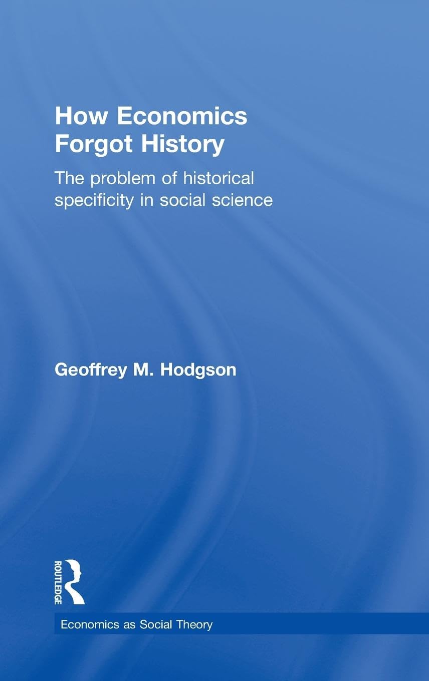 How Economics Forgot History: The Problem Of Historical Specificity In Social Science (Economics As Social Theory),New