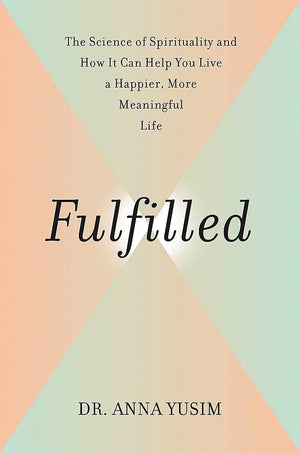 Fulfilled: How The Science Of Spirituality Can Help You Live A Happier, More Meaningful Life