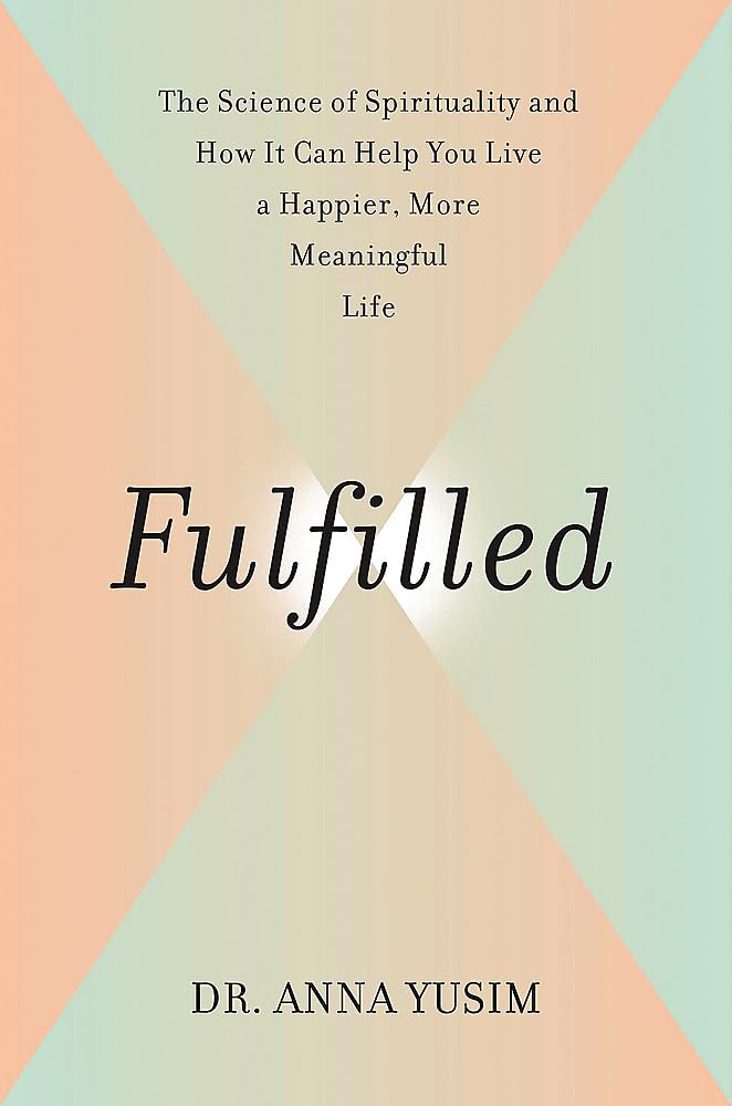 Fulfilled: How The Science Of Spirituality Can Help You Live A Happier, More Meaningful Life