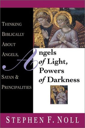 Angels Of Light, Powers Of Darkness: Thinking Biblically About Angels, Satan & Principalities-new