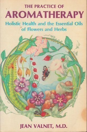 Practice of Aromatherapy: Holistic Health and the Essential Oils of Flowers and Herbs,Used