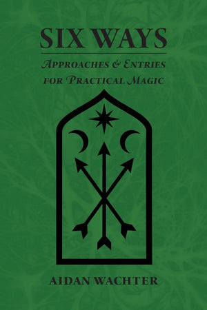 Six Ways: Approaches & Entries For Practical Magic,New