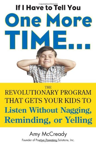 If I Have To Tell You One More Time. . .: The Revolutionary Program That Gets Your Kids To Listen Without Nagging, Reminding, Or