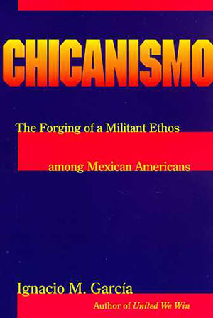 Chicanismo: The Forging Of A Militant Ethos Among Mexican Americans,New