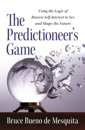 The Predictioneer'S Game: Using The Logic Of Brazen Selfinterest To See And Shape The Future