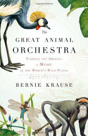 The Great Animal Orchestra: Finding The Origins Of Music In The World'S Wild Places