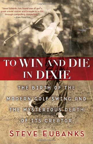 To Win And Die In Dixie: The Birth Of The Modern Golf Swing And The Mysterious Death Of Its Creator-used