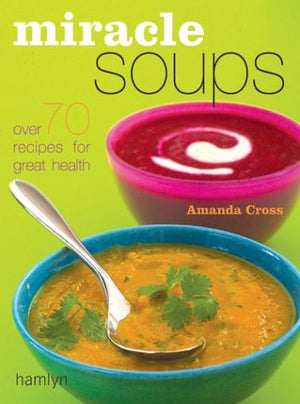 Miracle Soups: Over 70 Recipes For Great Health,New