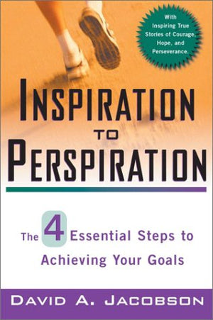 Inspiration to Perspiration: The Four Essential Steps to Achieving Your Goals,New