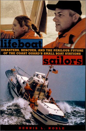 Lifeboat Sailors: Disasters, rescues, and the Perilous Future of the Coast Guard's Small Boat Stations,New