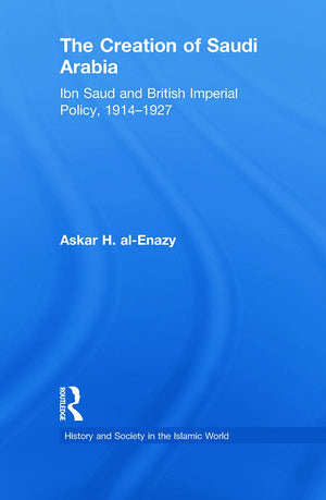 The Creation of Saudi Arabia (History and Society in the Islamic World),New