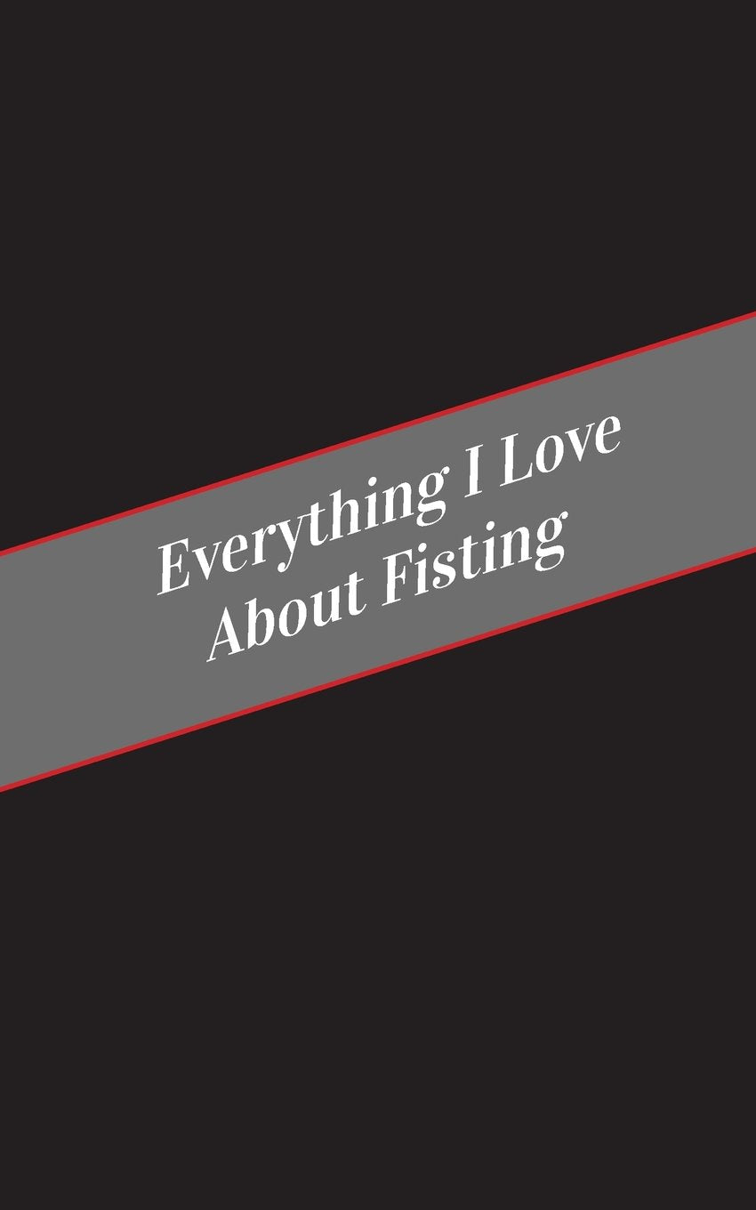 Everything I Love About Fisting: A Safe Place For Your Kinky Thoughts,New