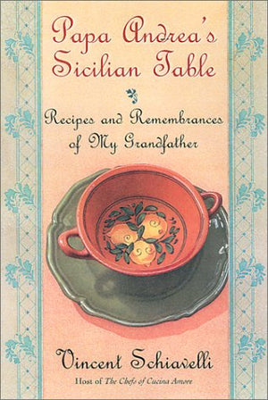Papa Andrea's Sicilian Table: Recipes and Remembrances of My Grandfather,New