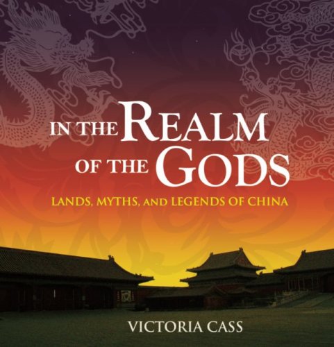 In the Realm of the Gods: Lands, Myths, and Legends of China,New