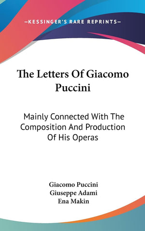 The Letters Of Giacomo Puccini: Mainly Connected With The Composition And Production Of His Operas,New