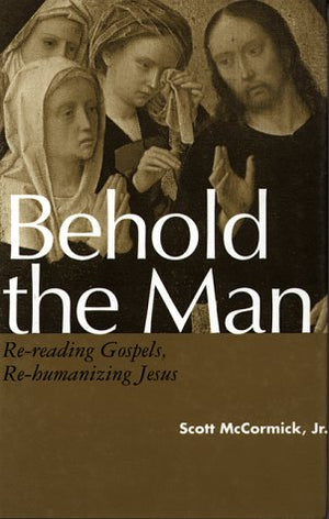 Behold The Man: Rereading Gospels, Rehumanizing Jesus,New